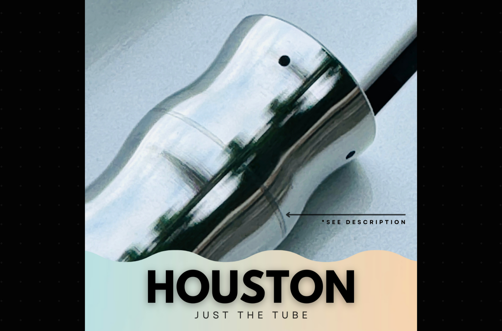 HOUSTON SALE*<br><I>just the tube</I>